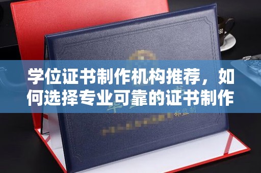 叶县学位证书制作机构推荐，如何选择专业可靠的证书制作服务